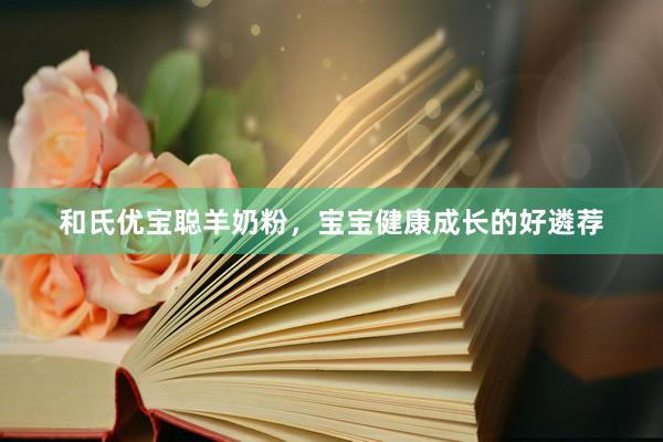 和氏优宝聪羊奶粉，宝宝健康成长的好遴荐
