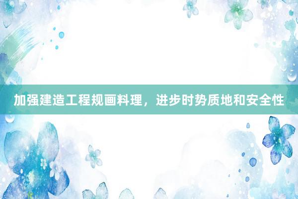 加强建造工程规画料理，进步时势质地和安全性
