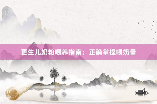 更生儿奶粉喂养指南：正确掌捏喂奶量