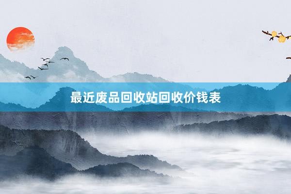最近废品回收站回收价钱表