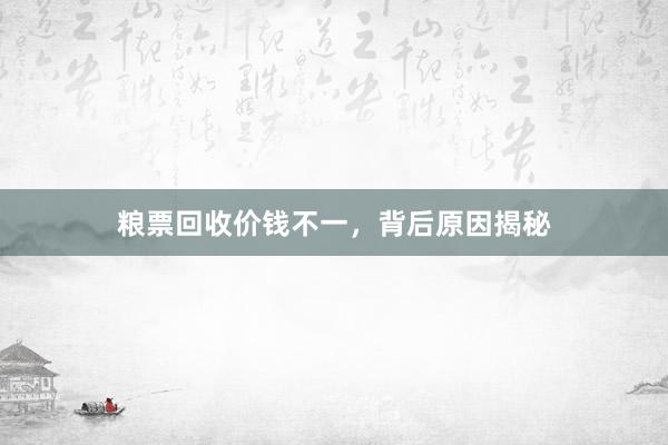 粮票回收价钱不一，背后原因揭秘