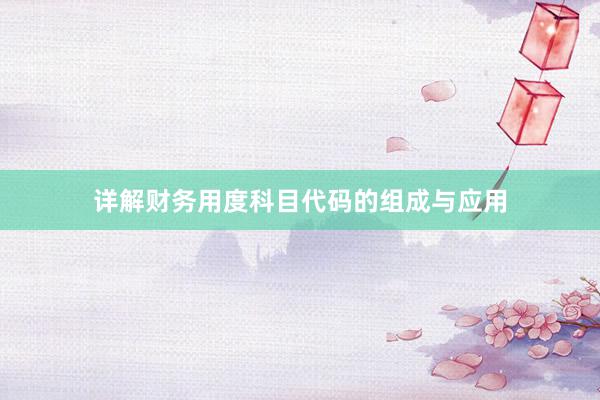 详解财务用度科目代码的组成与应用