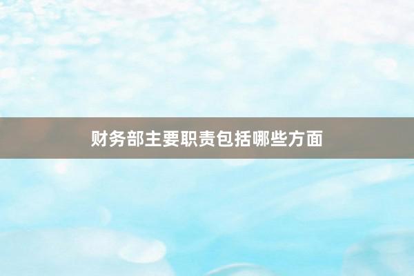财务部主要职责包括哪些方面